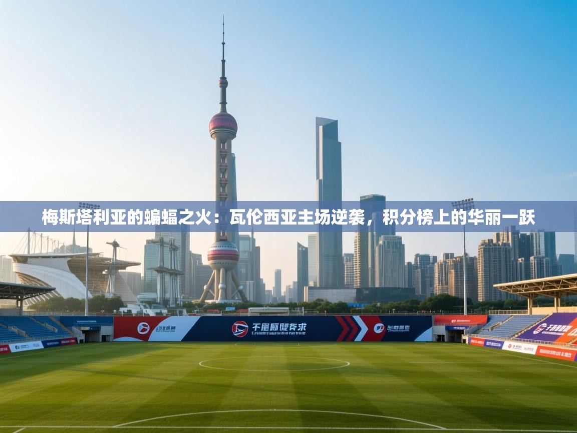 梅斯塔利亚的蝙蝠之火:瓦伦西亚主场逆袭,积分榜上的华丽一跃 第2张