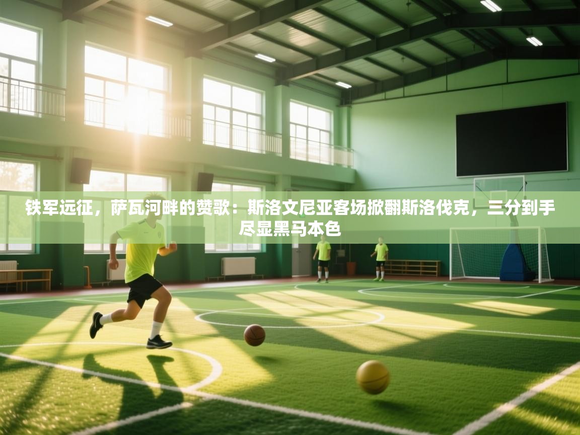 铁军远征，萨瓦河畔的赞歌：斯洛文尼亚客场掀翻斯洛伐克，三分到手尽显黑马本色  第1张