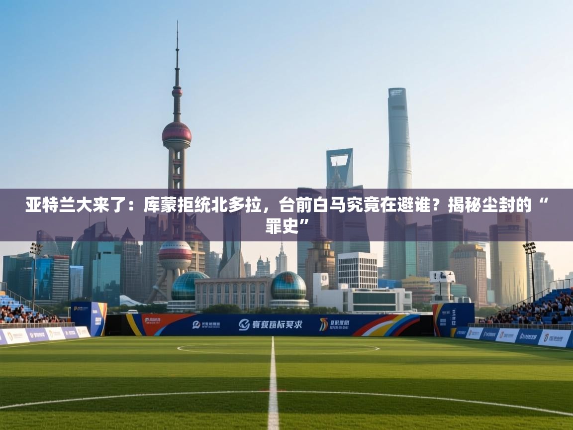 亚特兰大来了:库蒙拒统北多拉,台前白马究竟在避谁?揭秘尘封的“罪史” 第1张