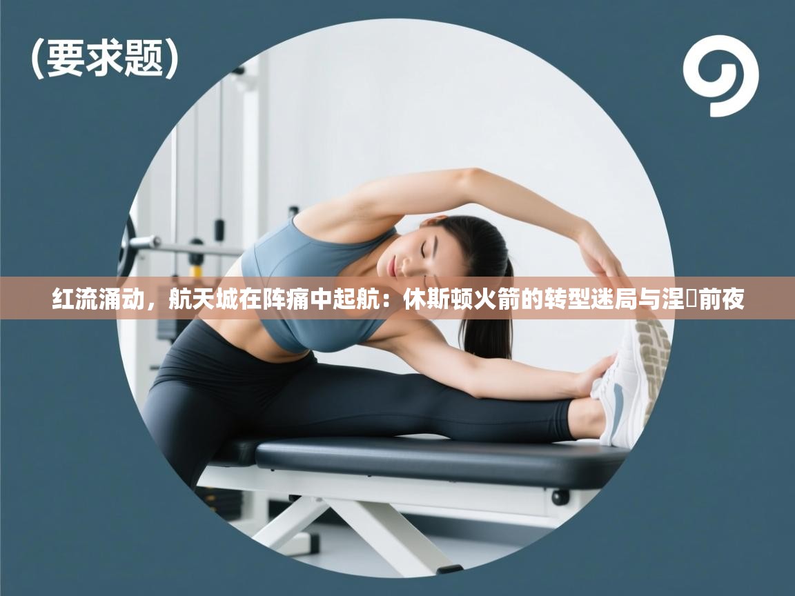 红流涌动，航天城在阵痛中起航：休斯顿火箭的转型迷局与涅槃前夜  第2张