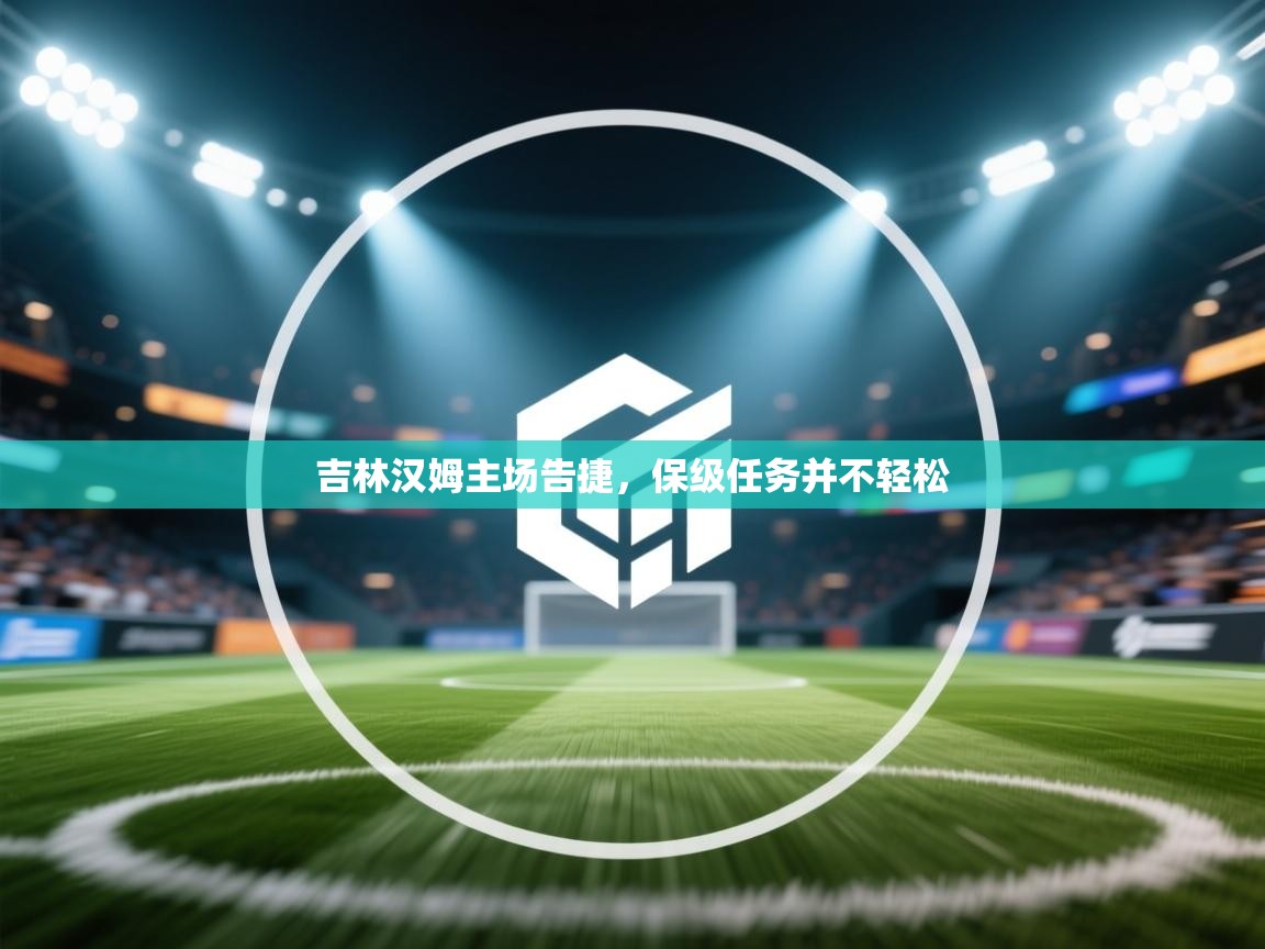 吉林汉姆主场告捷,保级任务并不轻松 第1张