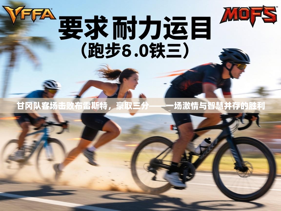 甘冈队客场击败布雷斯特,豪取三分——一场激情与智慧并存的胜利 第2张